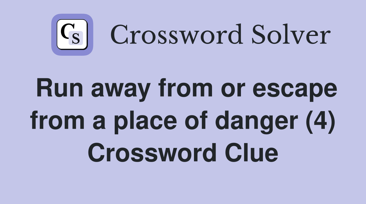 Run away from or escape from a place of danger (4) Crossword Clue